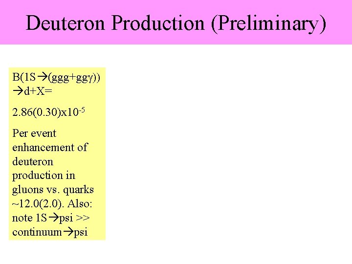 Deuteron Production (Preliminary) B(1 S (ggg+gg )) d+X= 2. 86(0. 30)x 10 -5 Per