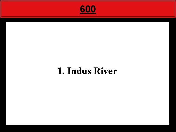 600 1. Indus River 