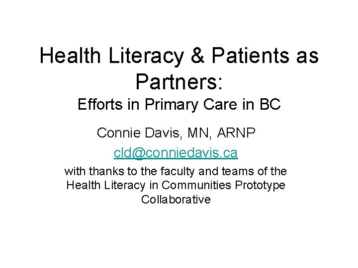 Health Literacy & Patients as Partners: Efforts in Primary Care in BC Connie Davis, Health Literacy & Patients as Partners: Efforts in Primary Care in BC Connie Davis,