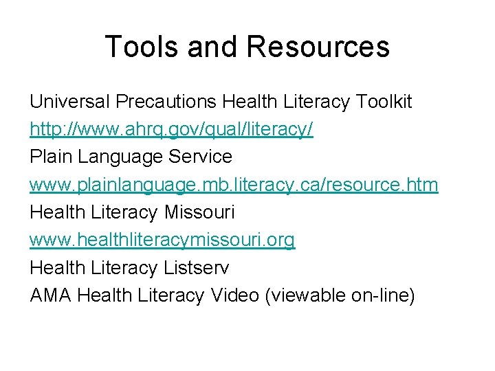 Tools and Resources Universal Precautions Health Literacy Toolkit http: //www. ahrq. gov/qual/literacy/ Plain Language Tools and Resources Universal Precautions Health Literacy Toolkit http: //www. ahrq. gov/qual/literacy/ Plain Language
