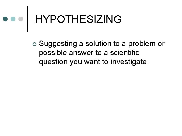 HYPOTHESIZING ¢ Suggesting a solution to a problem or possible answer to a scientific