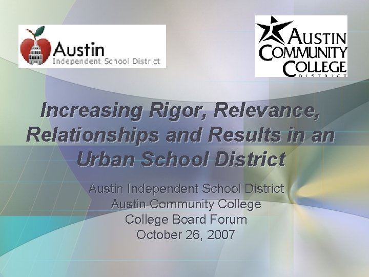 Increasing Rigor, Relevance, Relationships and Results in an Urban School District Austin Independent School