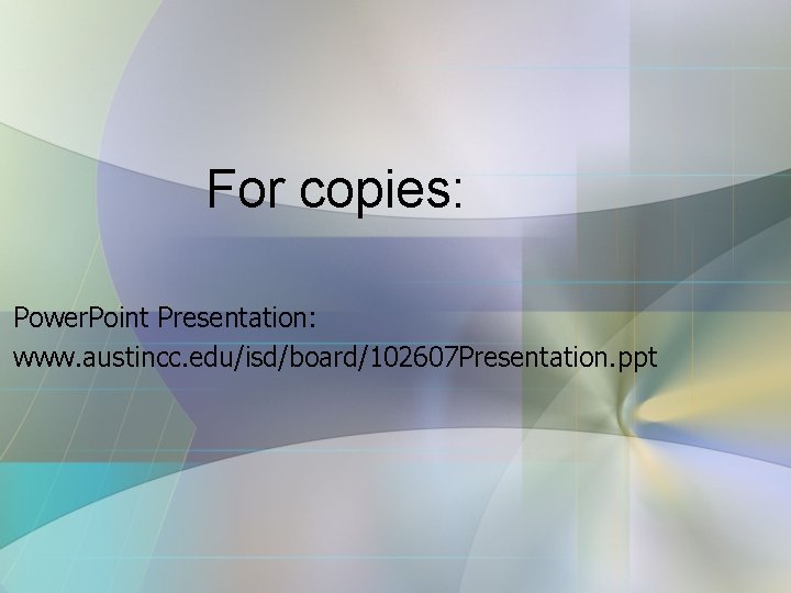 For copies: Power. Point Presentation: www. austincc. edu/isd/board/102607 Presentation. ppt 
