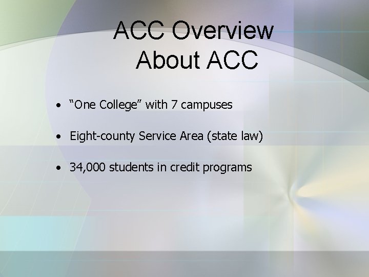 ACC Overview About ACC • “One College” with 7 campuses • Eight-county Service Area
