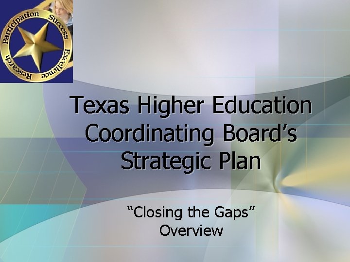 Texas Higher Education Coordinating Board’s Strategic Plan “Closing the Gaps” Overview 
