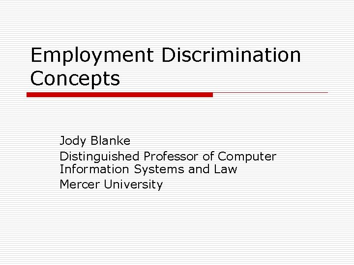 Employment Discrimination Concepts Jody Blanke Distinguished Professor of Computer Information Systems and Law Mercer