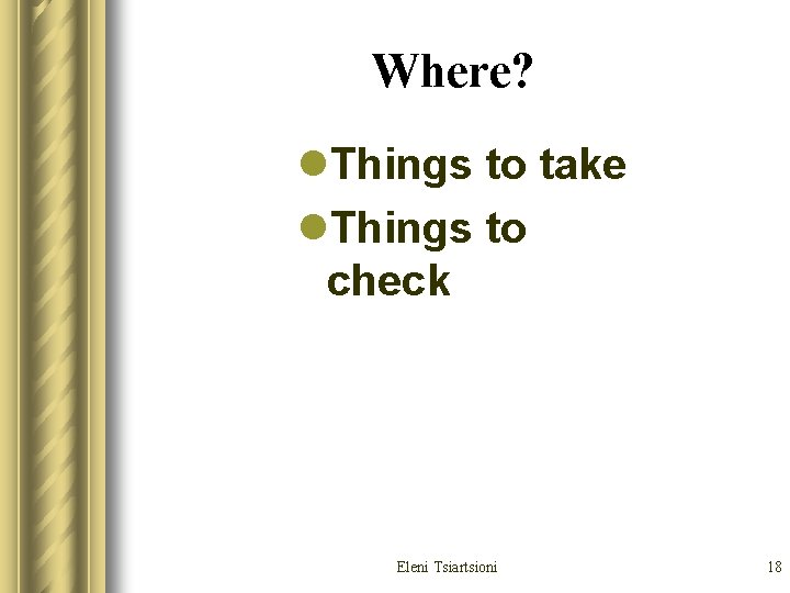 Where? l. Things to take l. Things to check Eleni Tsiartsioni 18 Where? l. Things to take l. Things to check Eleni Tsiartsioni 18