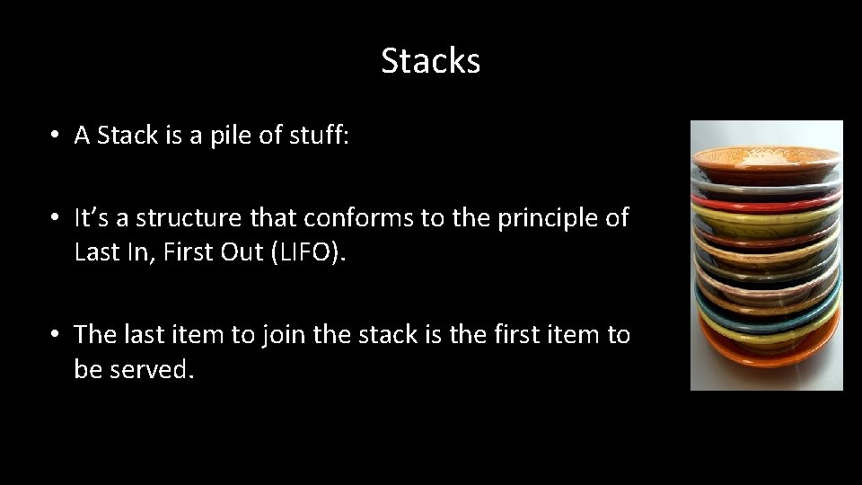 Stacks • A Stack is a pile of stuff: • It’s a structure that