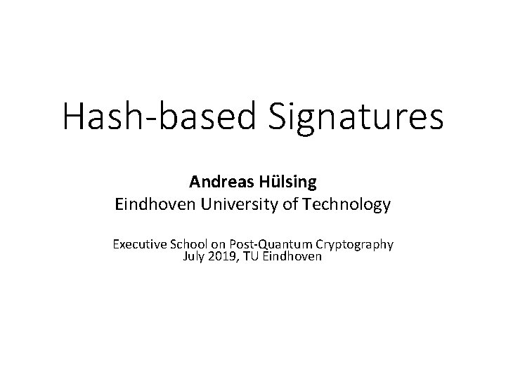 Hash-based Signatures Andreas Hülsing Eindhoven University of Technology Executive School on Post-Quantum Cryptography July