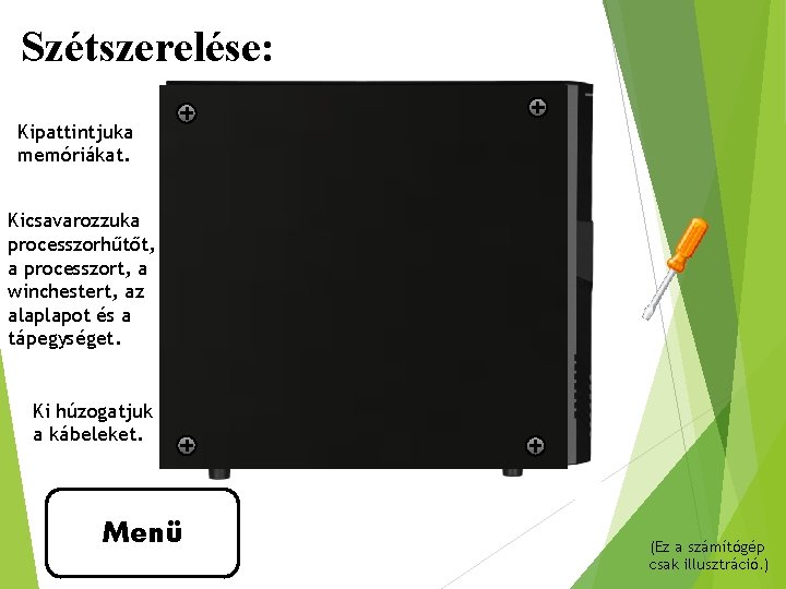 Szétszerelése: Kipattintjuka memóriákat. Kicsavarozzuka processzorhűtőt, a processzort, a winchestert, az alaplapot és a tápegységet.