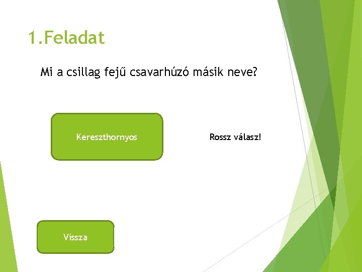 1. Feladat Mi a csillag fejű csavarhúzó másik neve? Kereszthornyos Vissza Rossz válasz! 