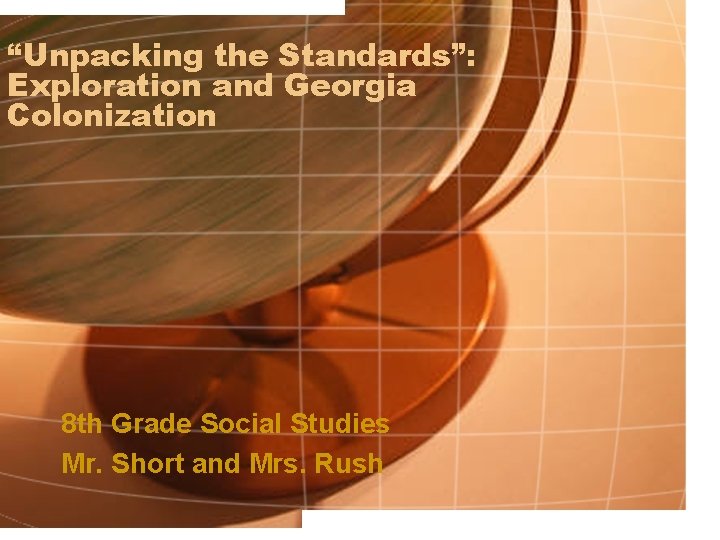 “Unpacking the Standards”: Exploration and Georgia Colonization 8 th Grade Social Studies Mr. Short