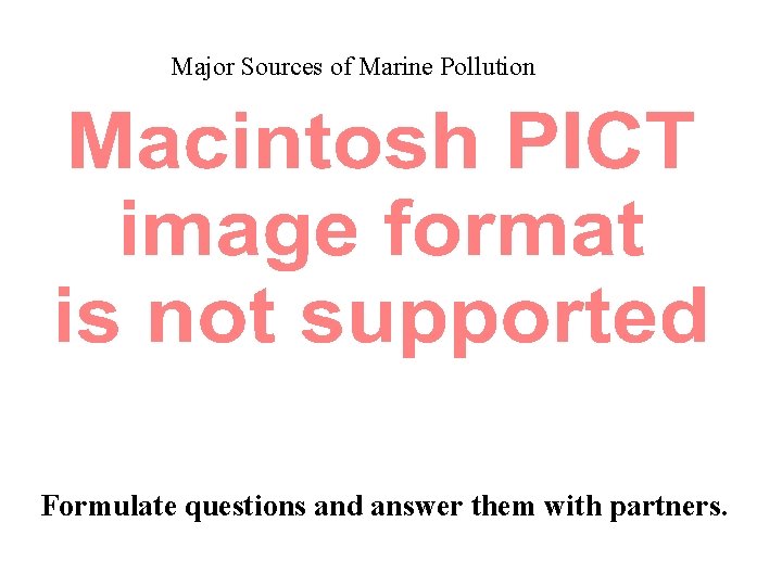 Major Sources of Marine Pollution Formulate questions and answer them with partners. 