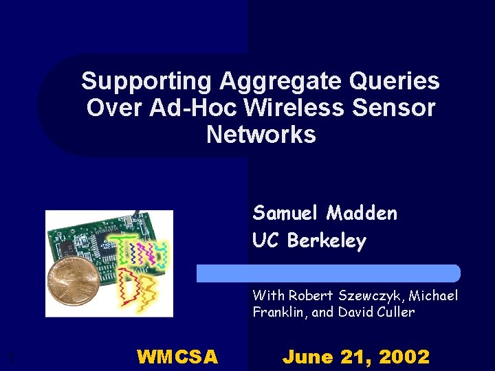 Supporting Aggregate Queries Over Ad-Hoc Wireless Sensor Networks Samuel Madden UC Berkeley With Robert