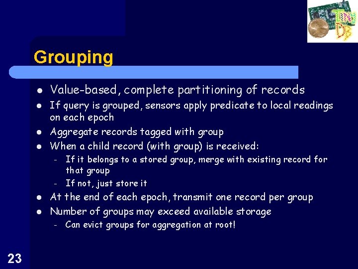 Grouping l l Value-based, complete partitioning of records If query is grouped, sensors apply