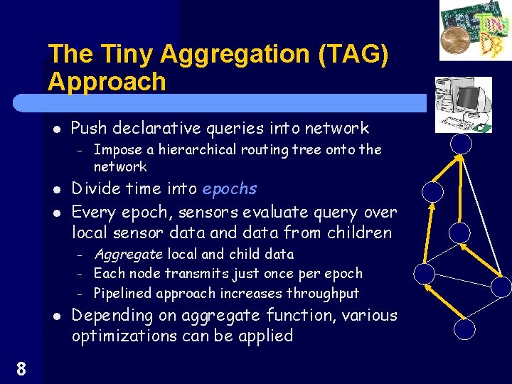 The Tiny Aggregation (TAG) Approach l Push declarative queries into network – l l