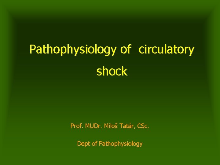 Pathophysiology of circulatory shock Prof. MUDr. Miloš Tatár, CSc. Dept of Pathophysiology 