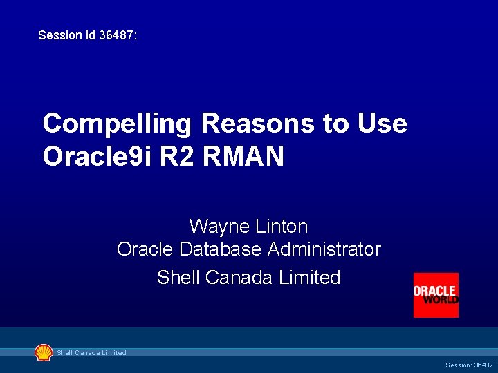 Session id 36487: Compelling Reasons to Use Oracle 9 i R 2 RMAN Wayne