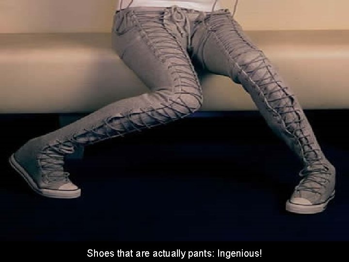 Shoes that are actually pants: Ingenious! 