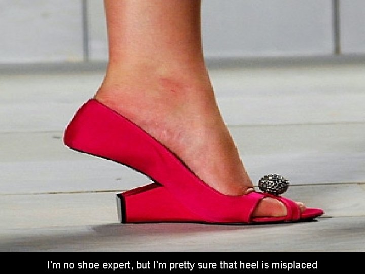 I’m no shoe expert, but I’m pretty sure that heel is misplaced 