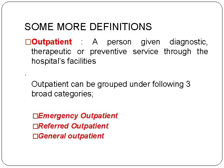 SOME MORE DEFINITIONS �Outpatient : A person given diagnostic, therapeutic or preventive service through