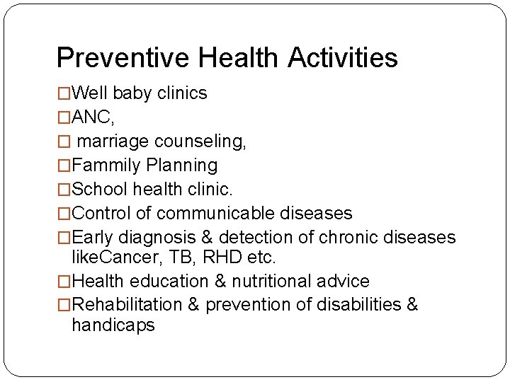 Preventive Health Activities �Well baby clinics �ANC, � marriage counseling, �Fammily Planning �School health