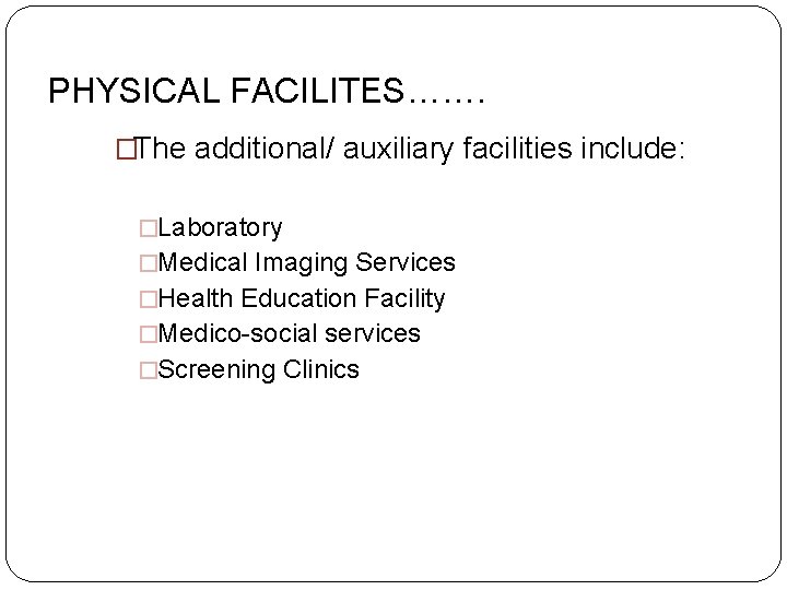 PHYSICAL FACILITES……. �The additional/ auxiliary facilities include: �Laboratory �Medical Imaging Services �Health Education Facility