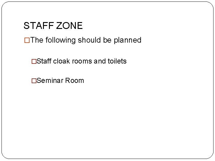 STAFF ZONE �The following should be planned �Staff cloak rooms and toilets �Seminar Room