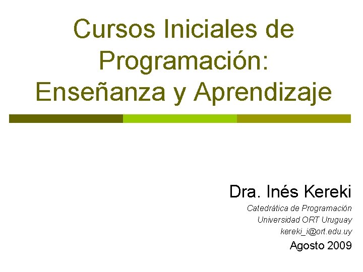 Cursos Iniciales de Programación: Enseñanza y Aprendizaje Dra. Inés Kereki Catedrática de Programación Universidad