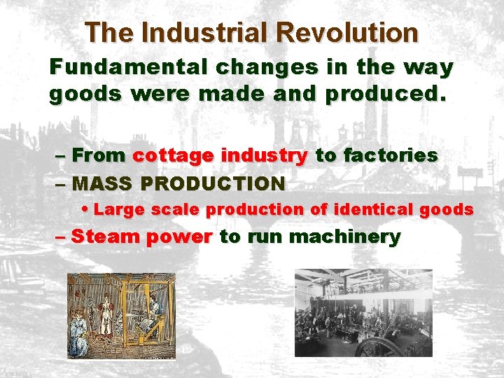 The Industrial Revolution Fundamental changes in the way goods were made and produced. –