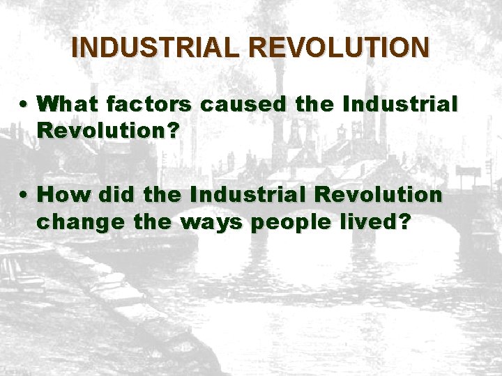 INDUSTRIAL REVOLUTION • What factors caused the Industrial Revolution? • How did the Industrial