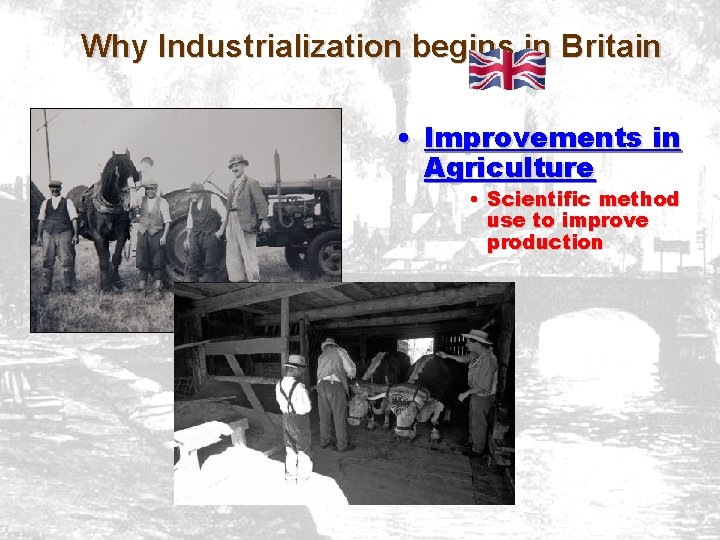 Why Industrialization begins in Britain • Improvements in Agriculture • Scientific method use to