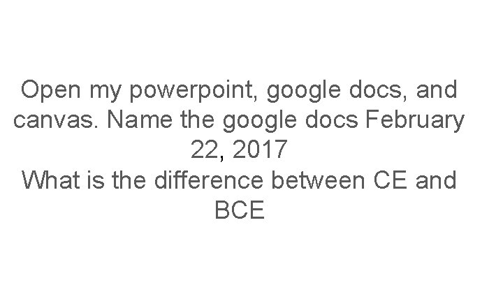 Open my powerpoint, google docs, and canvas. Name the google docs February 22, 2017