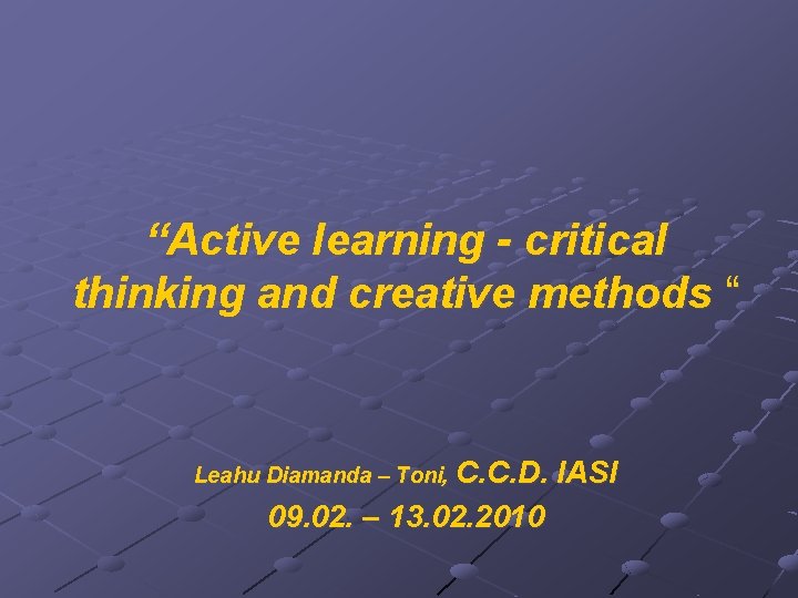 “Active learning - critical thinking and creative methods “ Leahu Diamanda – Toni, C.