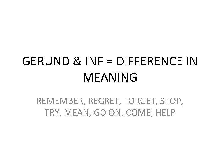 GERUND & INF = DIFFERENCE IN MEANING REMEMBER, REGRET, FORGET, STOP, TRY, MEAN, GO