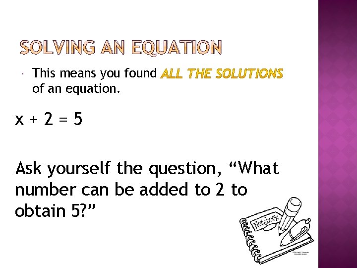 SOLVING AN EQUATION This means you found of an equation. x+2=5 Ask yourself the