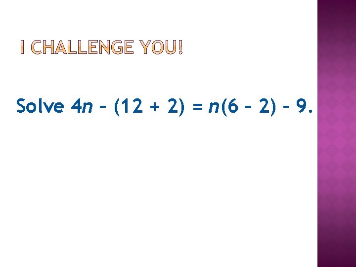 Solve 4 n – (12 + 2) = n(6 – 2) – 9. Solve 4 n – (12 + 2) = n(6 – 2) – 9.