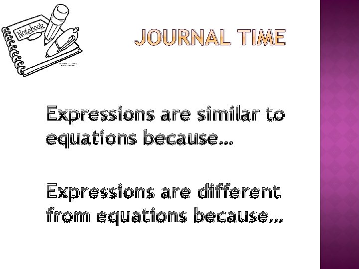 JOURNAL TIME Expressions are similar to equations because… Expressions are different from equations because…