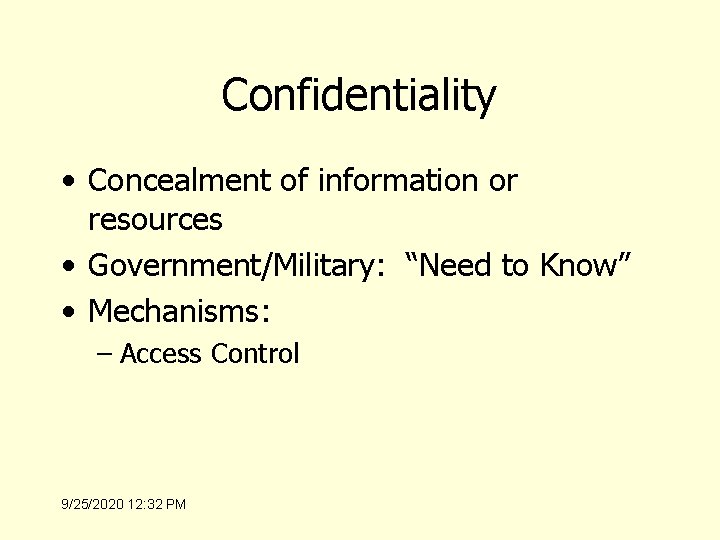 Confidentiality • Concealment of information or resources • Government/Military: “Need to Know” • Mechanisms: