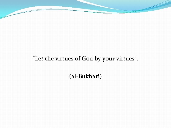 "Let the virtues of God by your virtues". (al-Bukhari) 