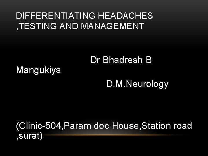 DIFFERENTIATING HEADACHES , TESTING AND MANAGEMENT Dr Bhadresh B Mangukiya D. M. Neurology (Clinic-504,