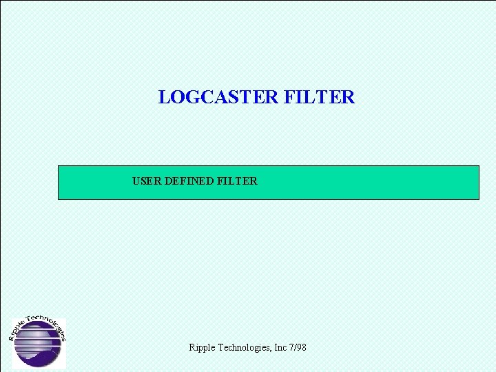 LOGCASTER FILTER USER DEFINED FILTER Ripple Technologies, Inc 7/98 