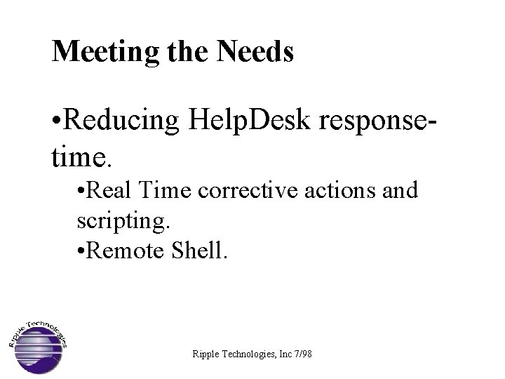 Meeting the Needs • Reducing Help. Desk responsetime. • Real Time corrective actions and