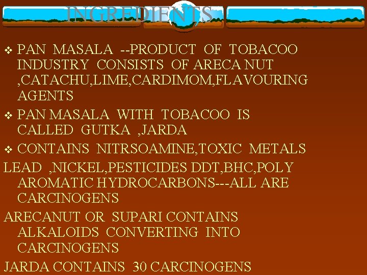 INGREDIENTS PAN MASALA --PRODUCT OF TOBACOO INDUSTRY CONSISTS OF ARECA NUT , CATACHU, LIME,