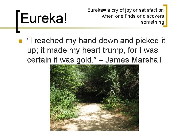 Eureka! n Eureka= a cry of joy or satisfaction when one finds or discovers