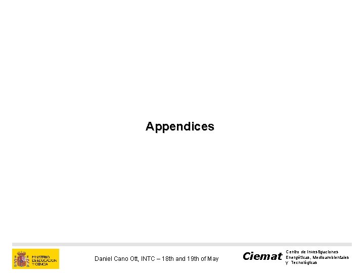 Appendices Daniel Cano Ott, INTC – 18 th and 19 th of May Ciemat