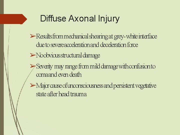 Diffuse Axonal Injury ➢Results frommechanical shearing at grey-whiteinterface due to severeacceleration and deceleration force Diffuse Axonal Injury ➢Results frommechanical shearing at grey-whiteinterface due to severeacceleration and deceleration force