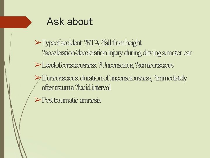 Ask about: ➢Typeofaccident: ? RTA, ? fall fromheight ? acceleration/deceleration injury during driving a Ask about: ➢Typeofaccident: ? RTA, ? fall fromheight ? acceleration/deceleration injury during driving a