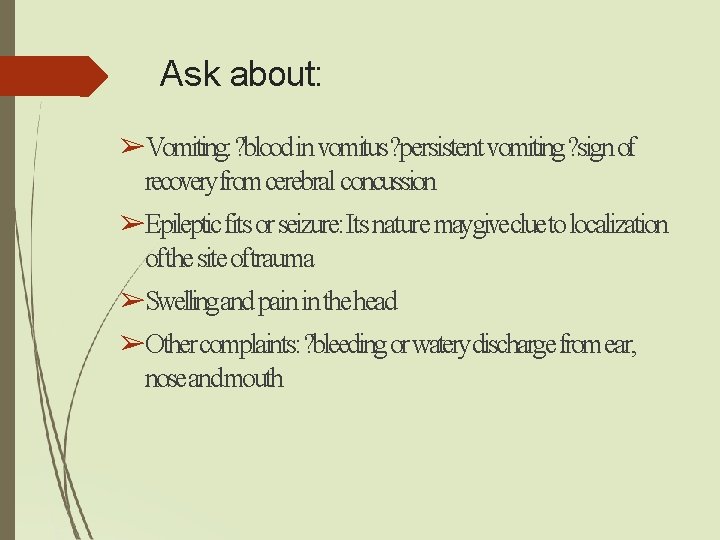 Ask about: ➢Vomiting: ? blood in vomitus? persistent vomiting? sign of recoveryfromcerebral concussion ➢Epileptic Ask about: ➢Vomiting: ? blood in vomitus? persistent vomiting? sign of recoveryfromcerebral concussion ➢Epileptic