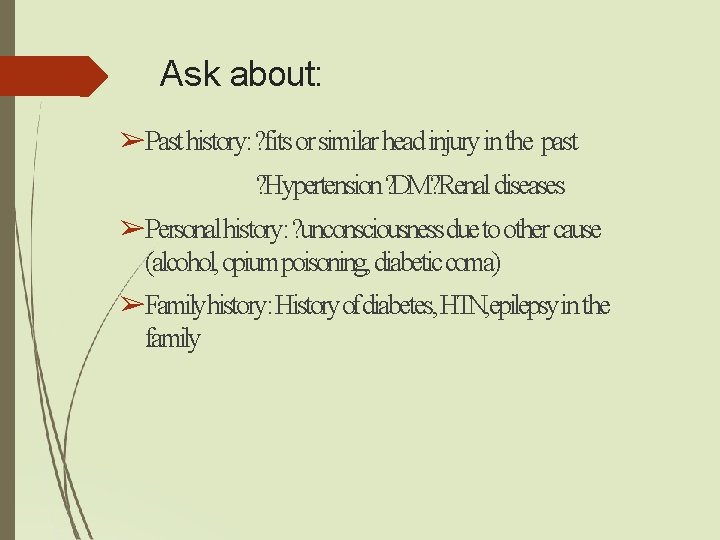 Ask about: ➢Past history: ? fits or similar head injury in the past ? Ask about: ➢Past history: ? fits or similar head injury in the past ?